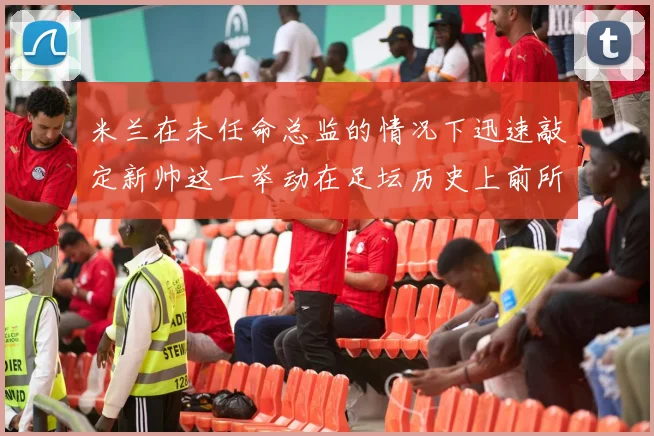 米兰在未任命总监的情况下迅速敲定新帅这一举动在足坛历史上前所未有