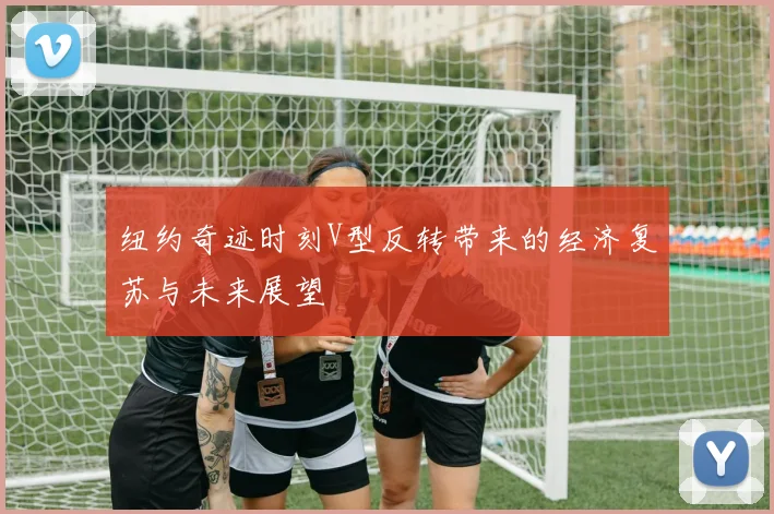 纽约奇迹时刻V型反转带来的经济复苏与未来展望