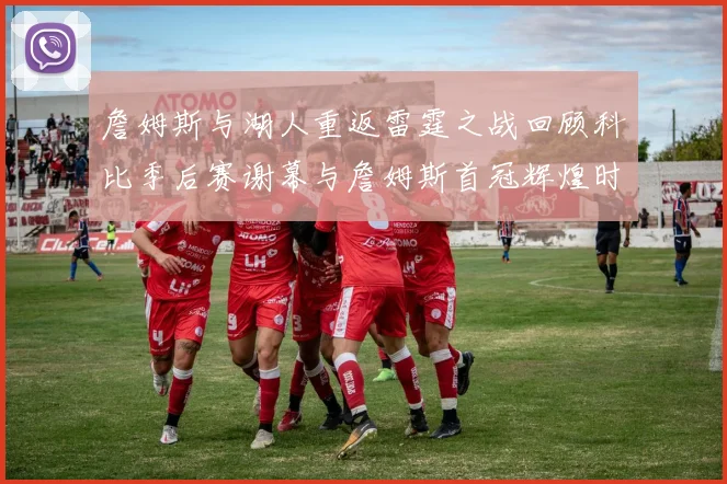詹姆斯与湖人重返雷霆之战回顾科比季后赛谢幕与詹姆斯首冠辉煌时刻
