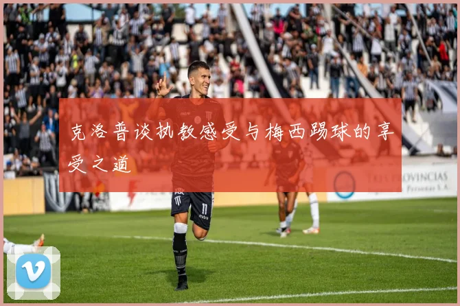 克洛普谈执教感受与梅西踢球的享受之道