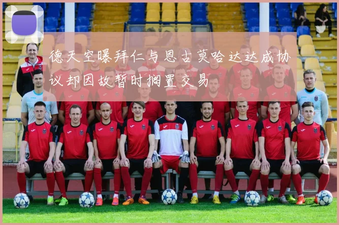 德天空曝拜仁与恩古莫哈达达成协议却因故暂时搁置交易