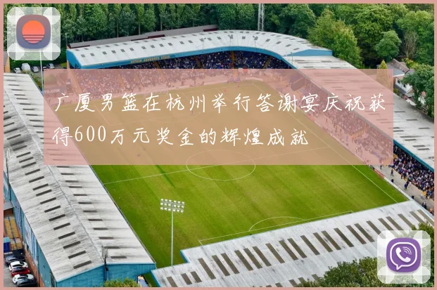 广厦男篮在杭州举行答谢宴庆祝获得600万元奖金的辉煌成就